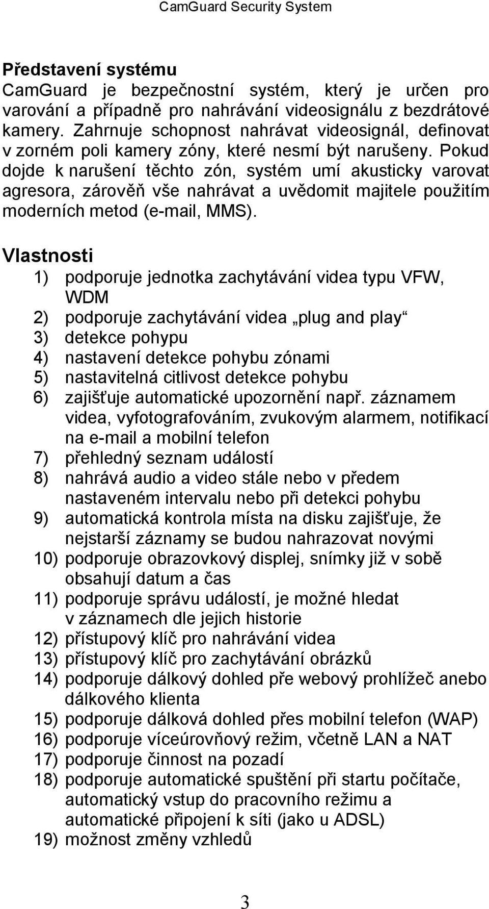 Pokud dojde k narušení těchto zón, systém umí akusticky varovat agresora, zárověň vše nahrávat a uvědomit majitele použitím moderních metod (e-mail, MMS).