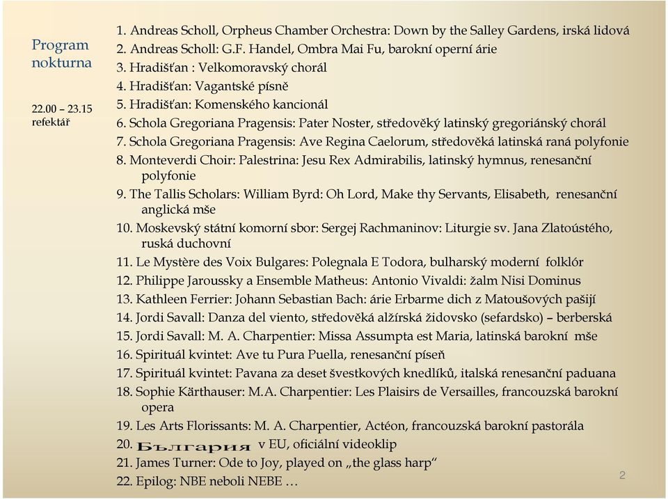 Schola Gregoriana Pragensis: Ave Regina Caelorum, středověká latinská raná polyfonie 8. Monteverdi Choir: Palestrina: Jesu Rex Admirabilis, latinský hymnus, renesanční polyfonie 9.