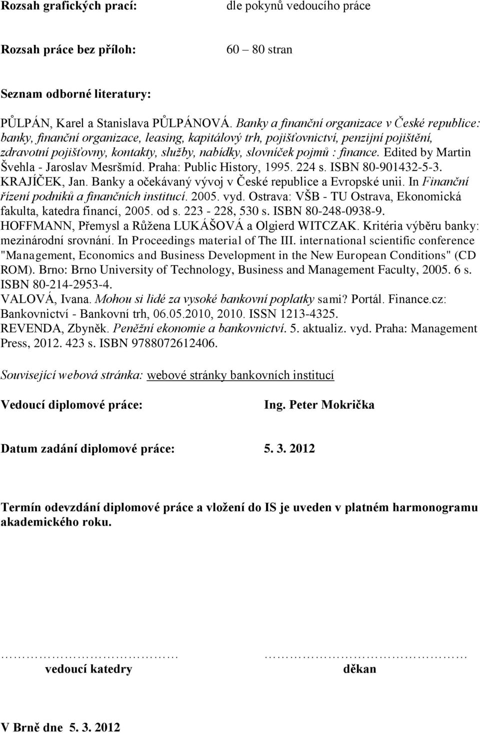 pojmů : finance. Edited by Martin Švehla - Jaroslav Mesršmíd. Praha: Public History, 1995. 224 s. ISBN 80-901432-5-3. KRAJÍČEK, Jan. Banky a očekávaný vývoj v České republice a Evropské unii.