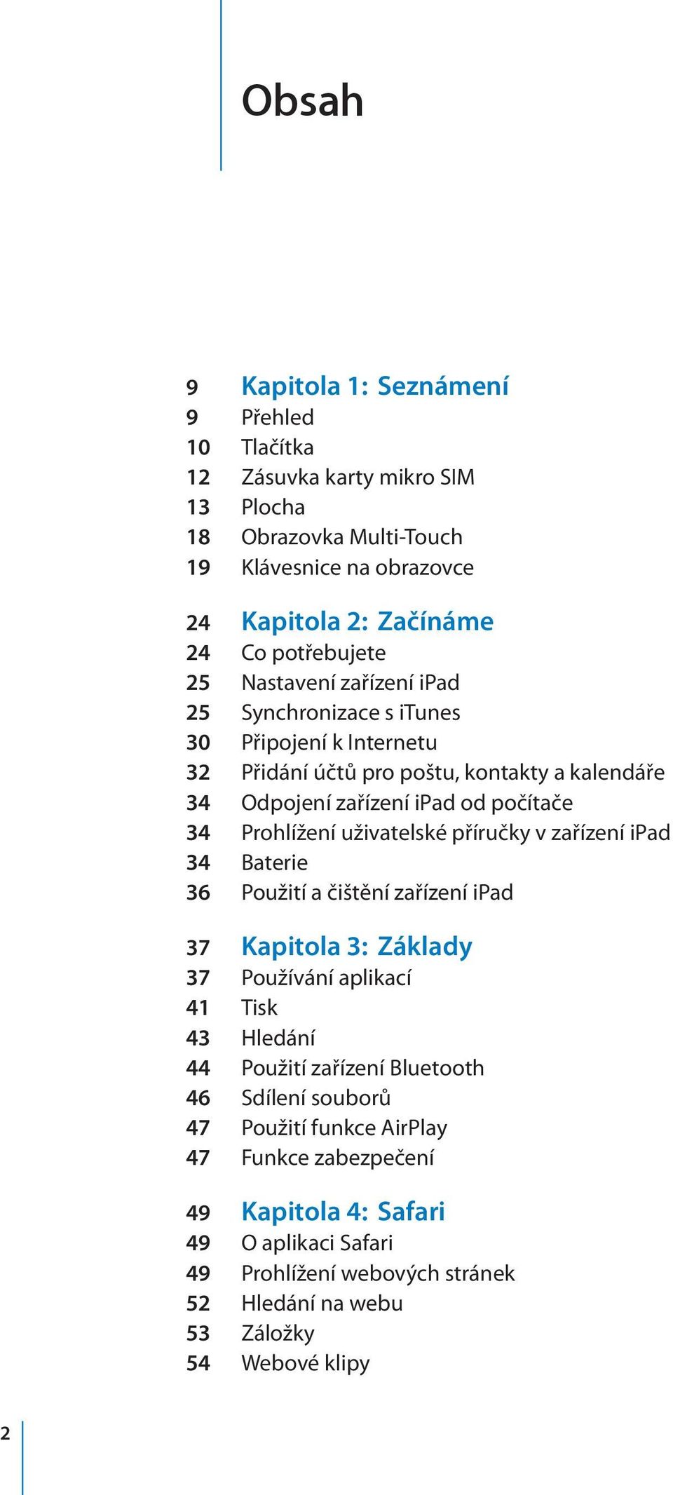 Prohlížení uživatelské příručky v zařízení ipad 34 Baterie 36 Použití a čištění zařízení ipad 37 Kapitola 3: Základy 37 Používání aplikací 41 Tisk 43 Hledání 44 Použití zařízení