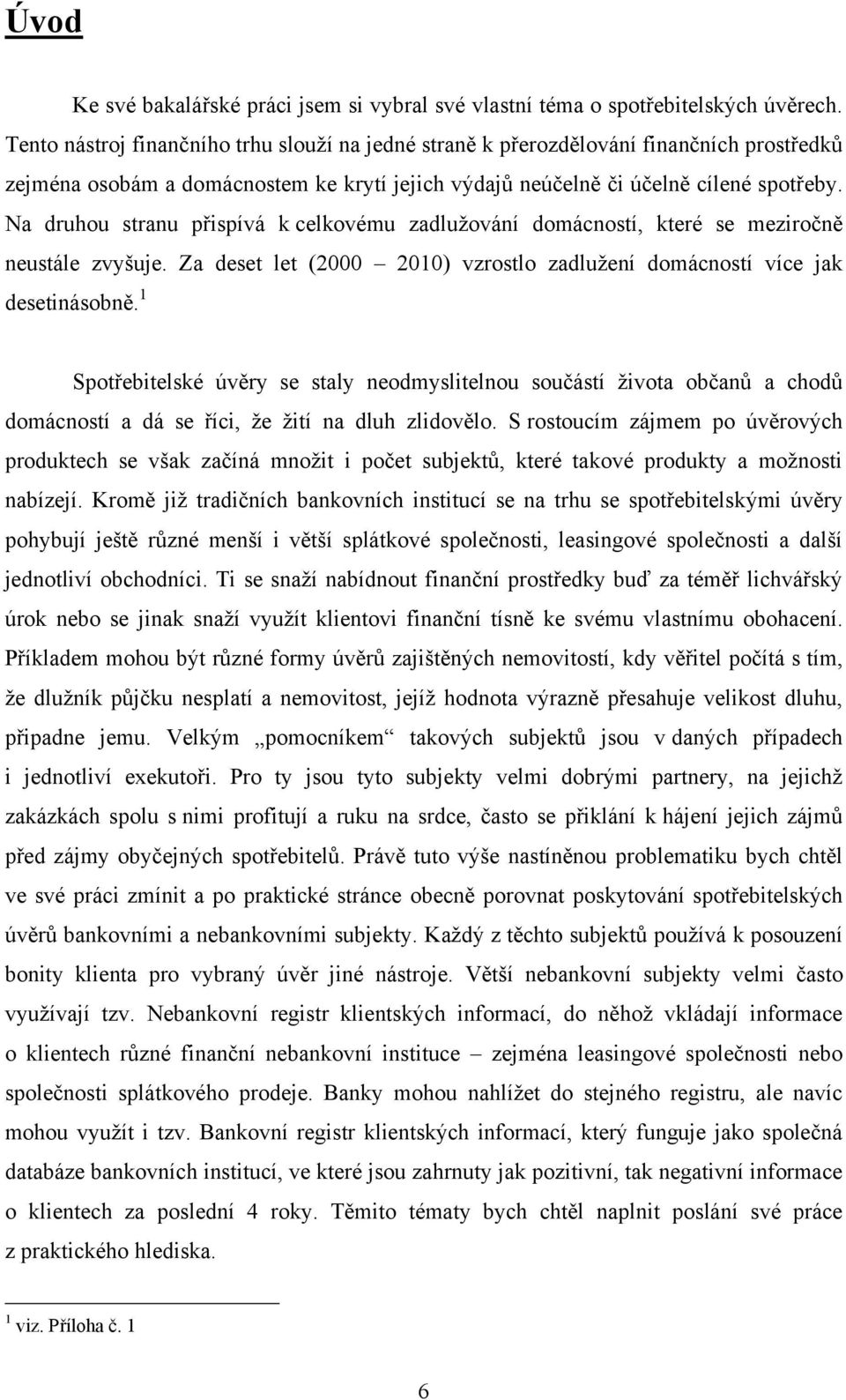 Na druhou stranu přispívá k celkovému zadluţování domácností, které se meziročně neustále zvyšuje. Za deset let (2000 2010) vzrostlo zadluţení domácností více jak desetinásobně.