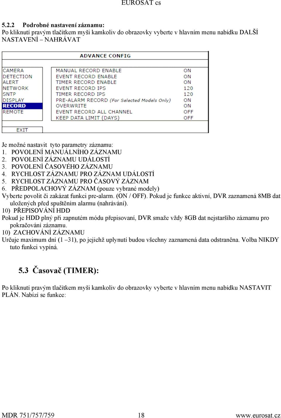 PŘEDPOLACHOVÝ ZÁZNAM (pouze vybrané modely) Vyberte povolit či zakázat funkci pre-alarm. (ON / OFF). Pokud je funkce aktivní, DVR zaznamená 8MB dat uložených před spuštěním alarmu (nahrávání).