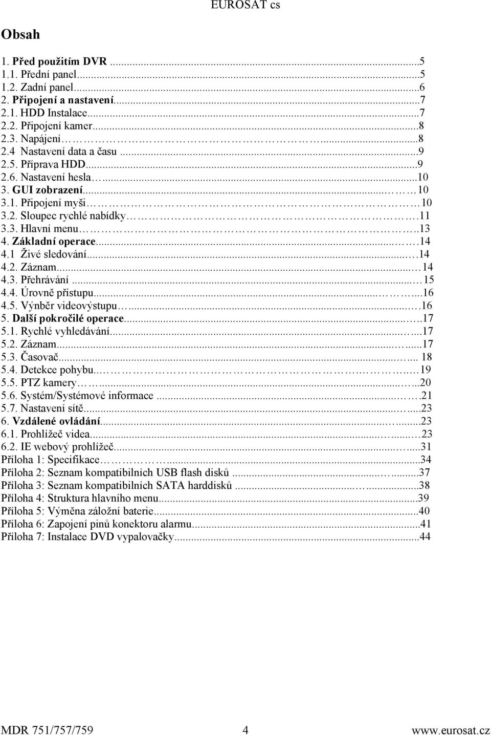 .. 14 4.3. Přehrávání... 15 4.4. Úrovně přístupu......16 4.5. Výnběr videovýstupu....16 5. Další pokročilé operace.....17 5.1. Rychlé vyhledávání......17 5.2. Záznam......17 5.3. Časovač...... 18 5.4. Detekce pohybu.