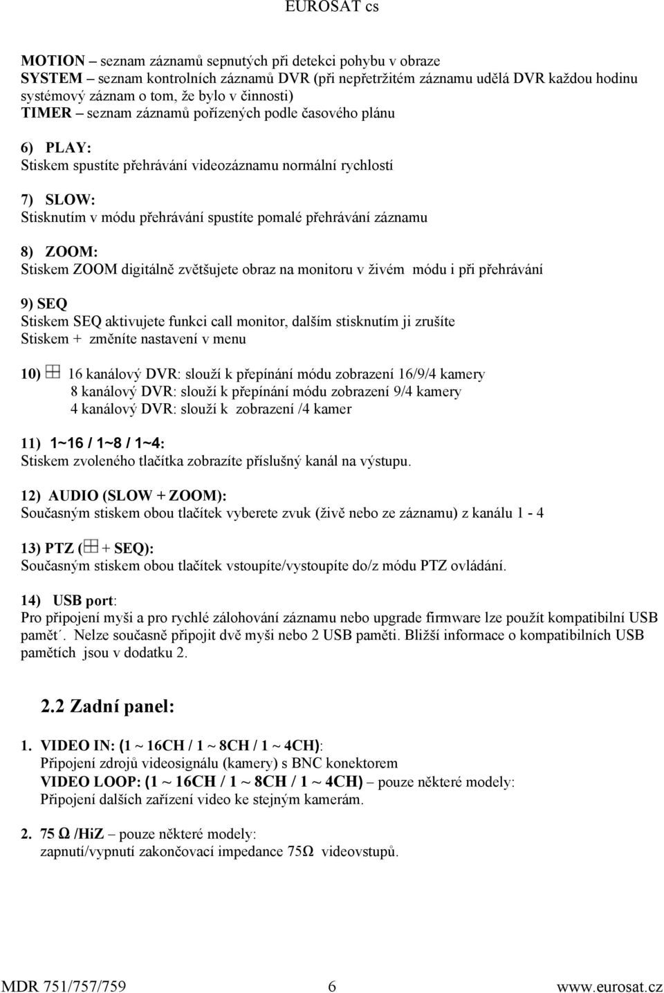 Stiskem ZOOM digitálně zvětšujete obraz na monitoru v živém módu i při přehrávání 9) SEQ Stiskem SEQ aktivujete funkci call monitor, dalším stisknutím ji zrušíte Stiskem + změníte nastavení v menu