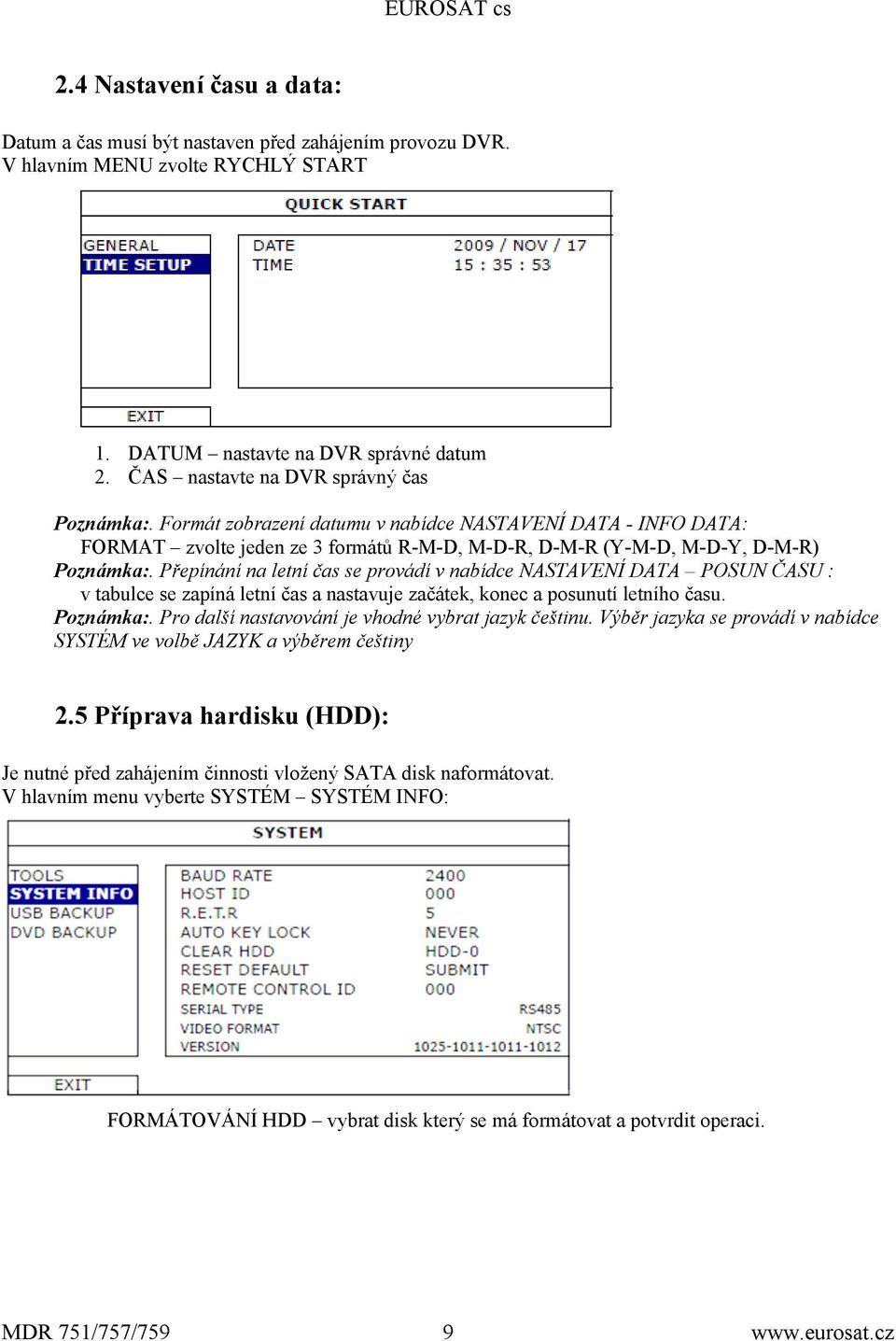 Přepínání na letní čas se provádí v nabídce NASTAVENÍ DATA POSUN ČASU : v tabulce se zapíná letní čas a nastavuje začátek, konec a posunutí letního času. Poznámka:.