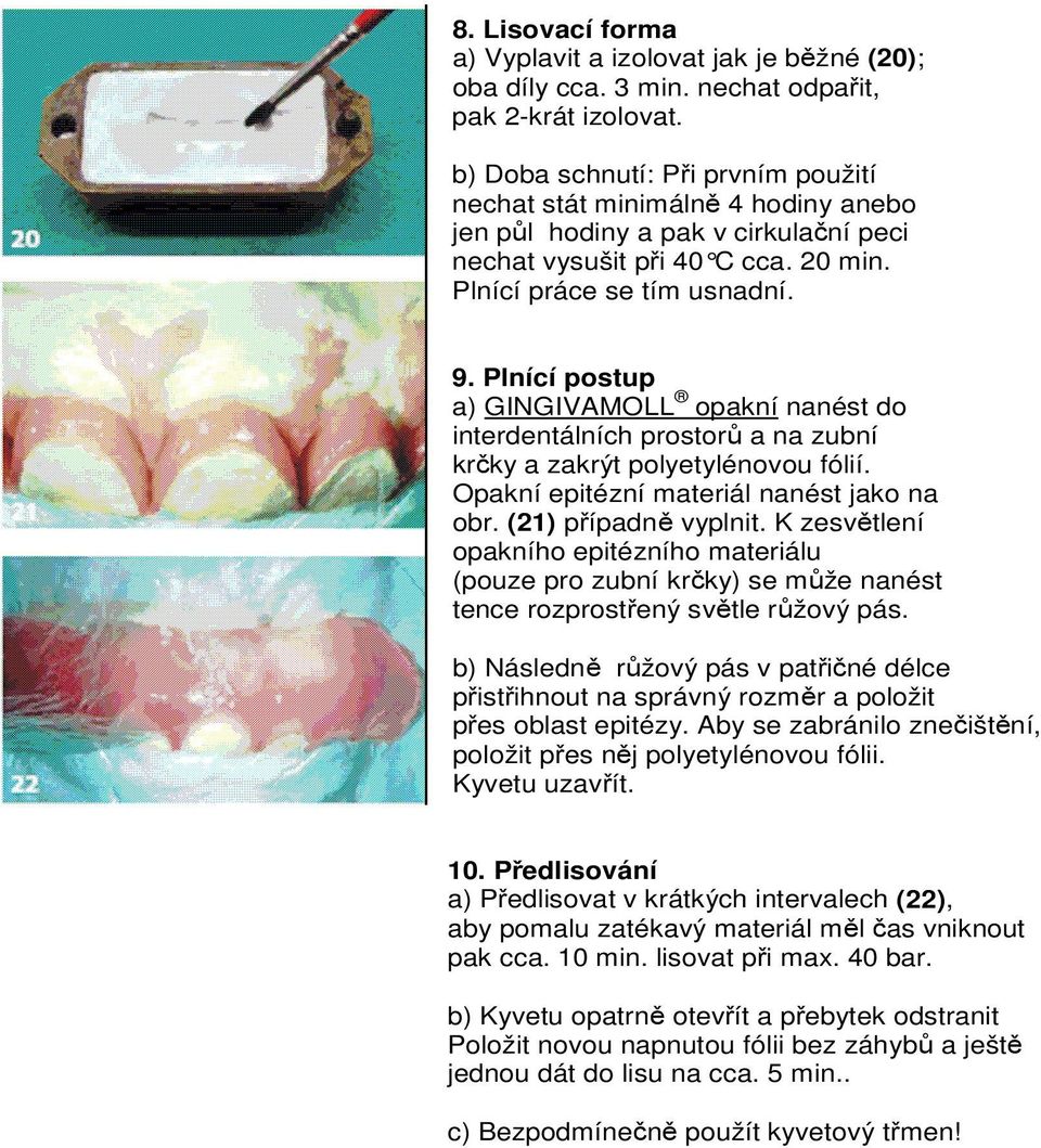 Plnící postup a) GINGIVAMOLL opakní nanést do interdentálních prostorů a na zubní krčky a zakrýt polyetylénovou fólií. Opakní epitézní materiál nanést jako na obr. (21) případně vyplnit.