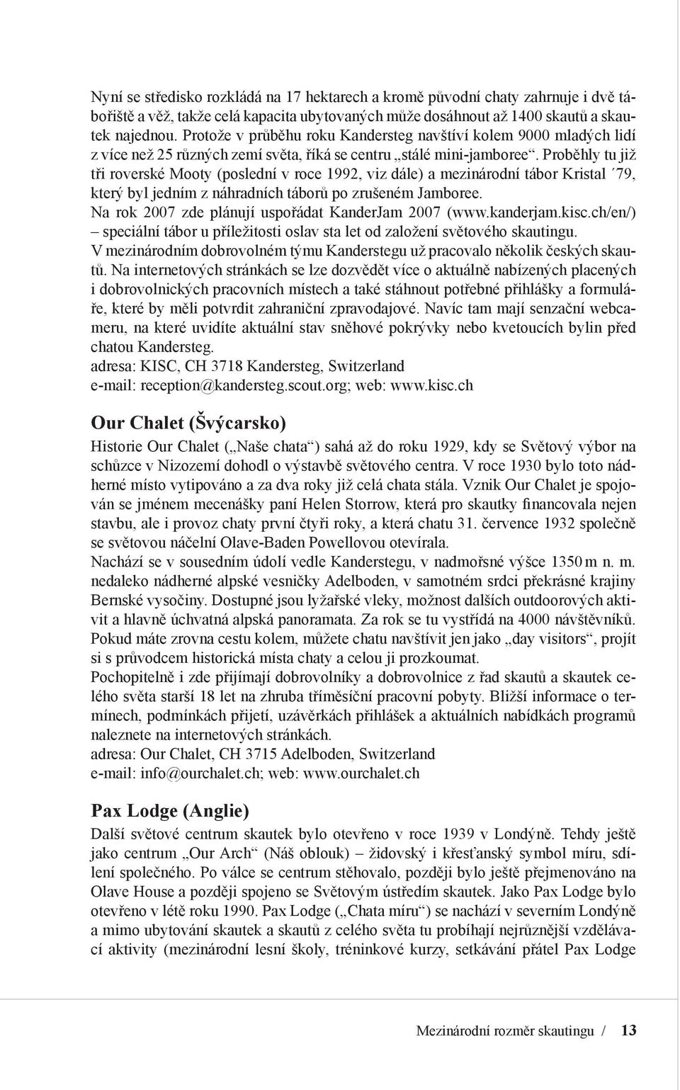 Proběhly tu již tři roverské Mooty (poslední v roce 1992, viz dále) a mezinárodní tábor Kristal 79, který byl jedním z náhradních táborů po zrušeném Jamboree.