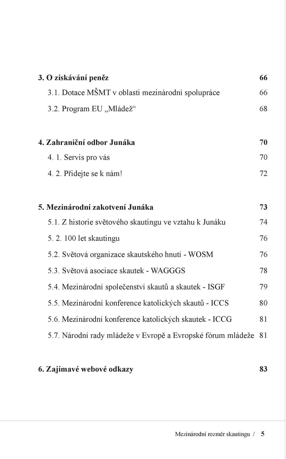 3. Světová asociace skautek - WAGGGS 78 5.4. Mezinárodní společenství skautů a skautek - ISGF 79 5.5. Mezinárodní konference katolických skautů - ICCS 80 5.6.