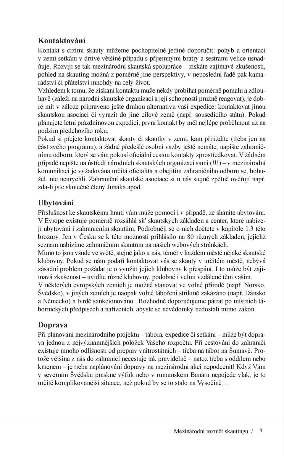 Vzhledem k tomu, že získání kontaktu může někdy probíhat poměrně pomalu a zdlouhavě (záleží na národní skautské organizaci a její schopnosti pružně reagovat), je dobré mít v záloze připraveno ještě