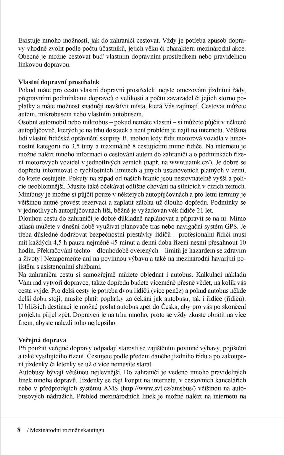 Vlastní dopravní prostředek Pokud máte pro cestu vlastní dopravní prostředek, nejste omezováni jízdními řády, přepravními podmínkami dopravců o velikosti a počtu zavazadel či jejich storno poplatky a