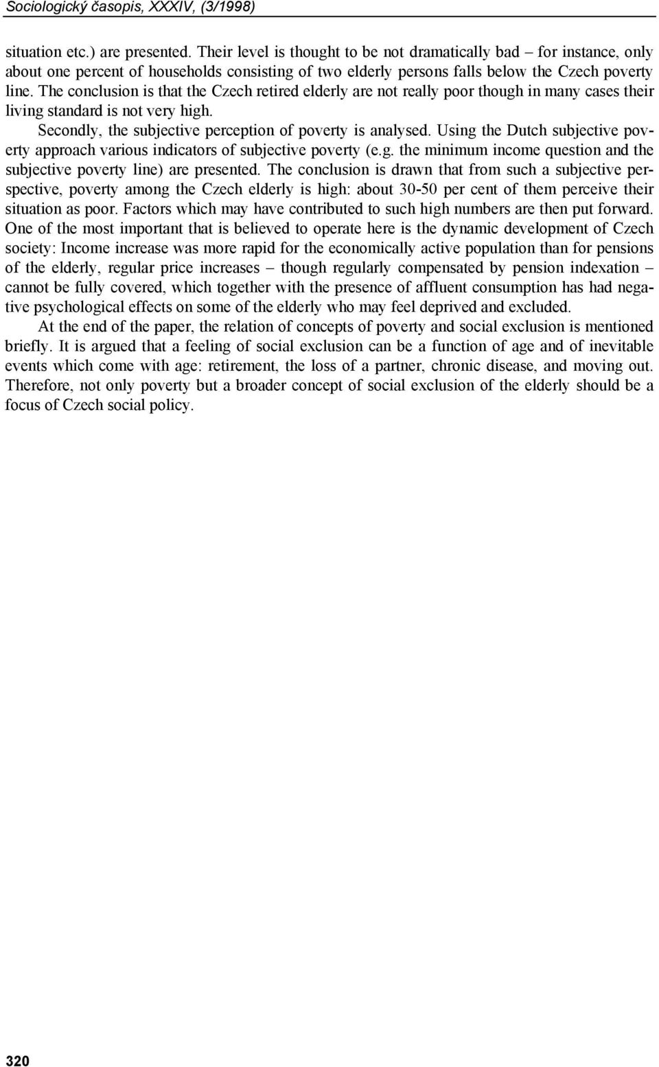 The conclusion is that the Czech retired elderly are not really poor though in many cases their living standard is not very high. Secondly, the subjective perception of poverty is analysed.