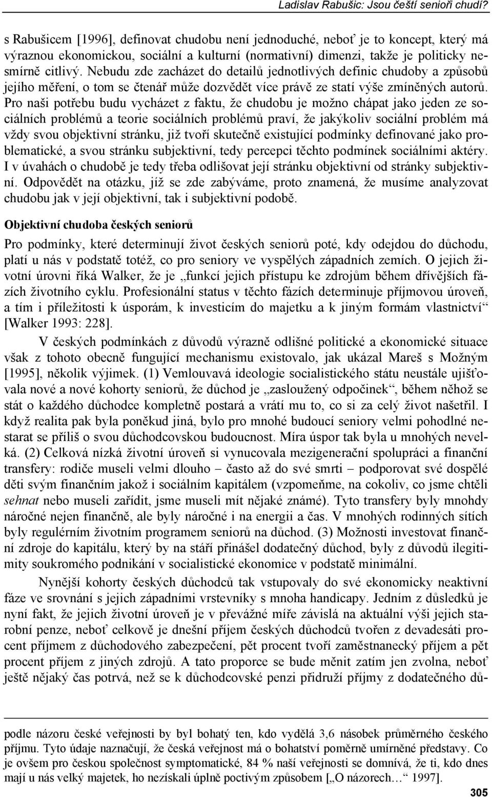 Nebudu zde zacházet do detailů jednotlivých definic chudoby a způsobů jejího měření, o tom se čtenář může dozvědět více právě ze statí výše zmíněných autorů.