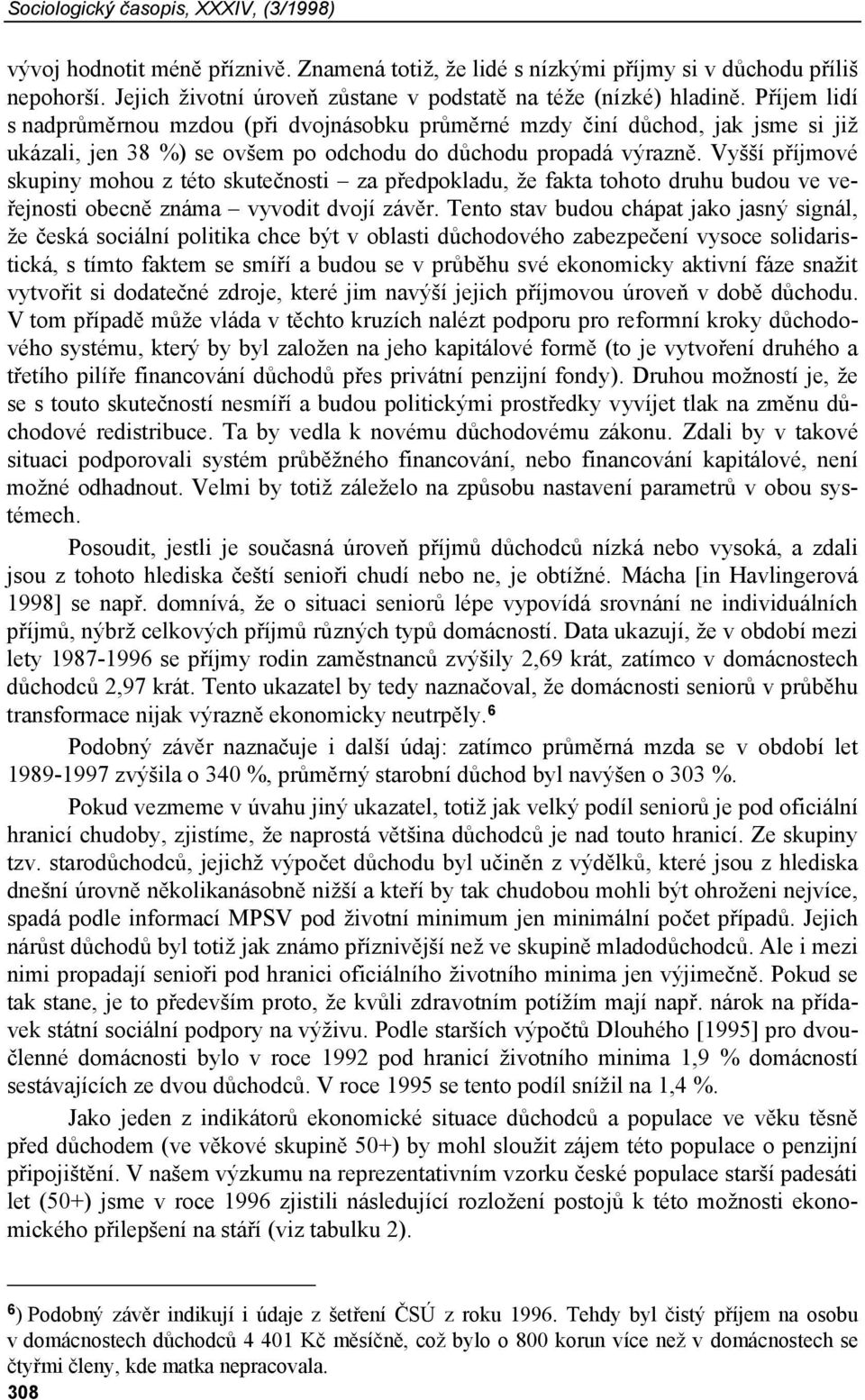 Příjem lidí s nadprůměrnou mzdou (při dvojnásobku průměrné mzdy činí důchod, jak jsme si již ukázali, jen 38 %) se ovšem po odchodu do důchodu propadá výrazně.