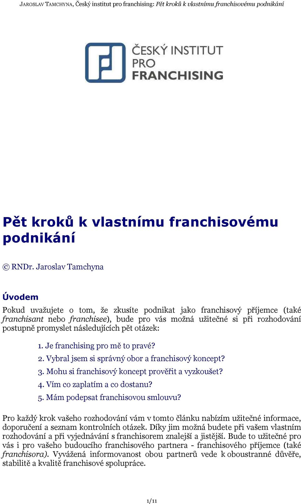 následujících pět otázek: 1. Je franchising pro mě to pravé? 2. Vybral jsem si správný obor a franchisový koncept? 3. Mohu si franchisový koncept prověřit a vyzkoušet? 4. Vím co zaplatím a co dostanu?