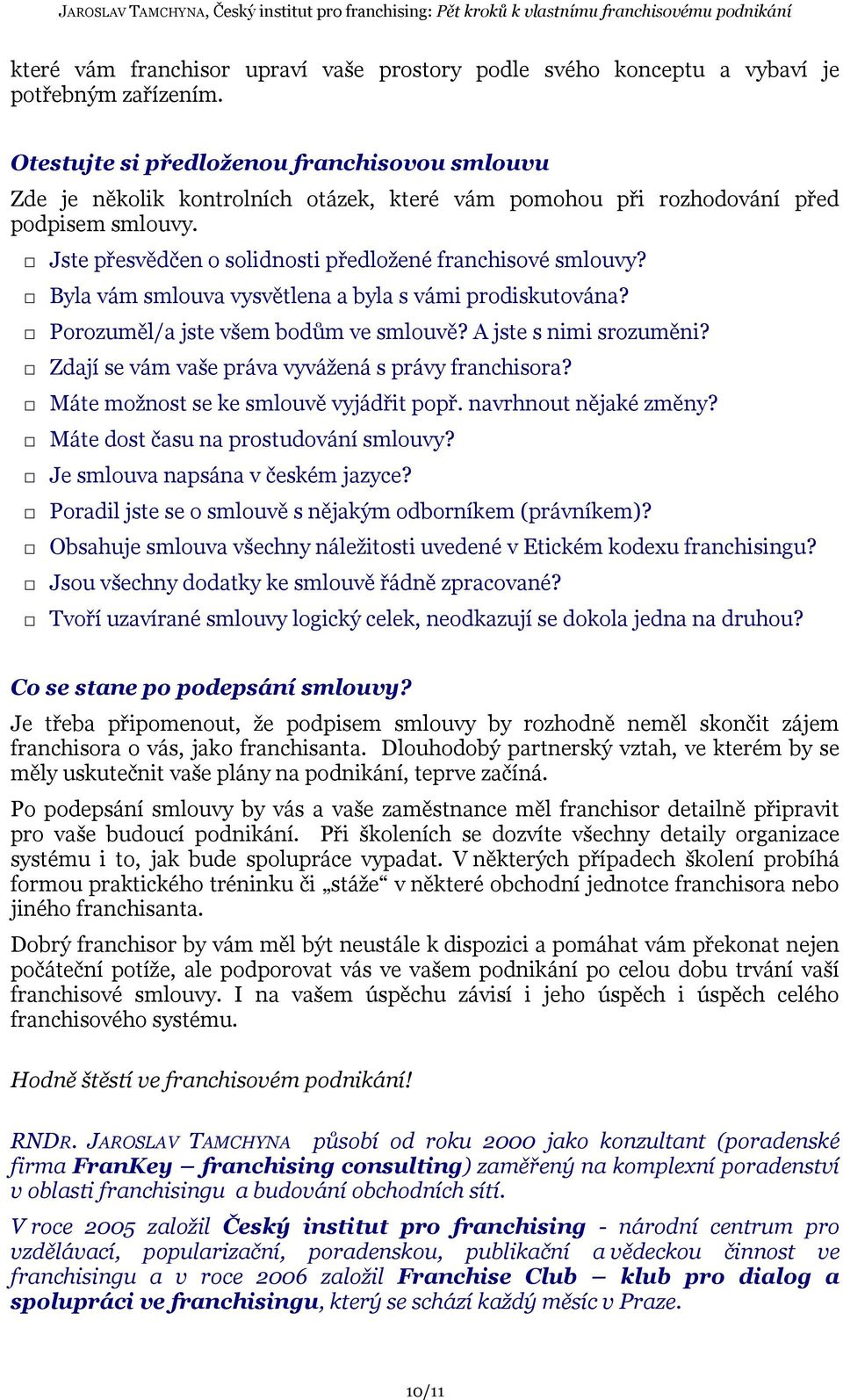 Byla vám smlouva vysvětlena a byla s vámi prodiskutována? Porozuměl/a jste všem bodům ve smlouvě? A jste s nimi srozuměni? Zdají se vám vaše práva vyvážená s právy franchisora?