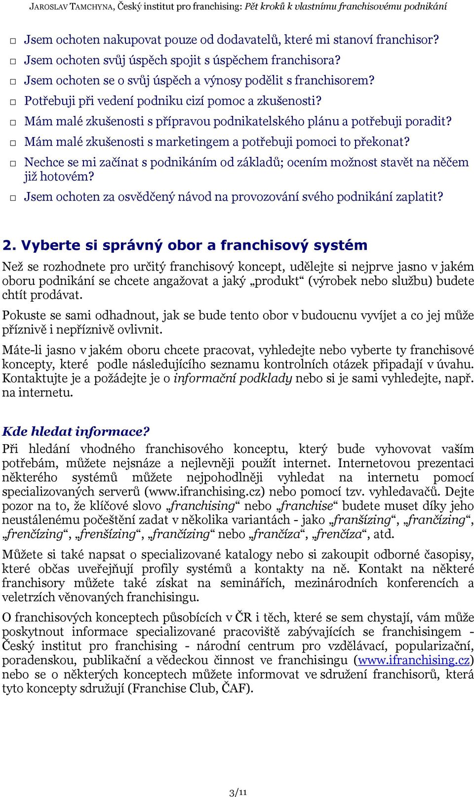 Nechce se mi začínat s podnikáním od základů; ocením možnost stavět na něčem již hotovém? Jsem ochoten za osvědčený návod na provozování svého podnikání zaplatit? 2.