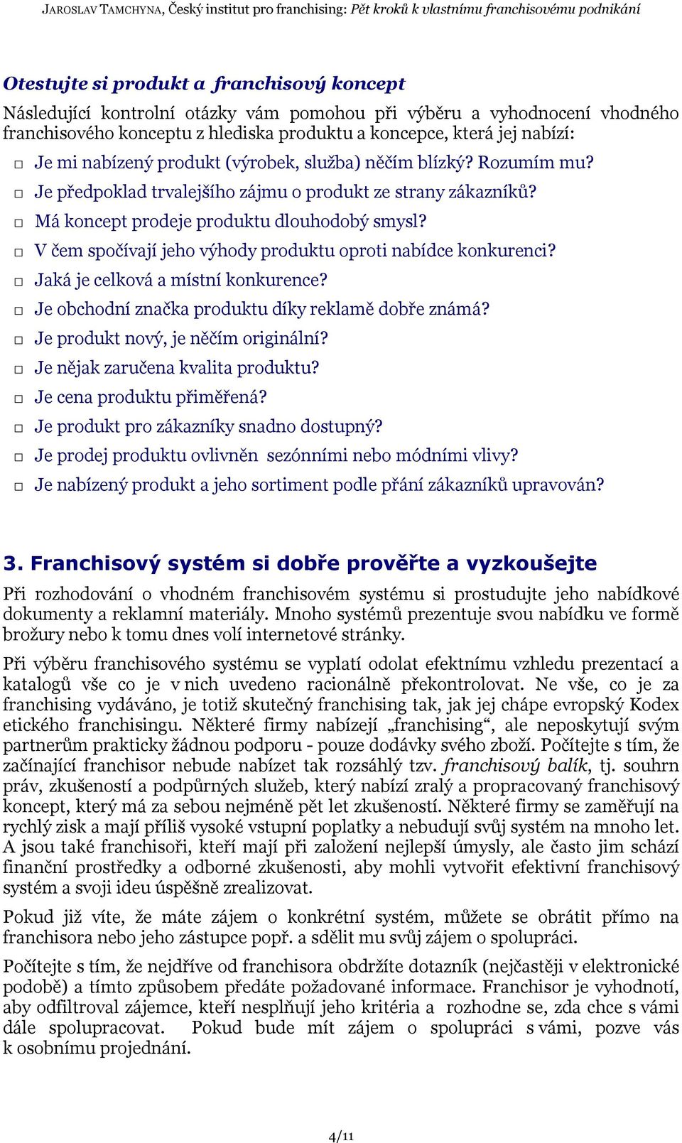 V čem spočívají jeho výhody produktu oproti nabídce konkurenci? Jaká je celková a místní konkurence? Je obchodní značka produktu díky reklamě dobře známá? Je produkt nový, je něčím originální?