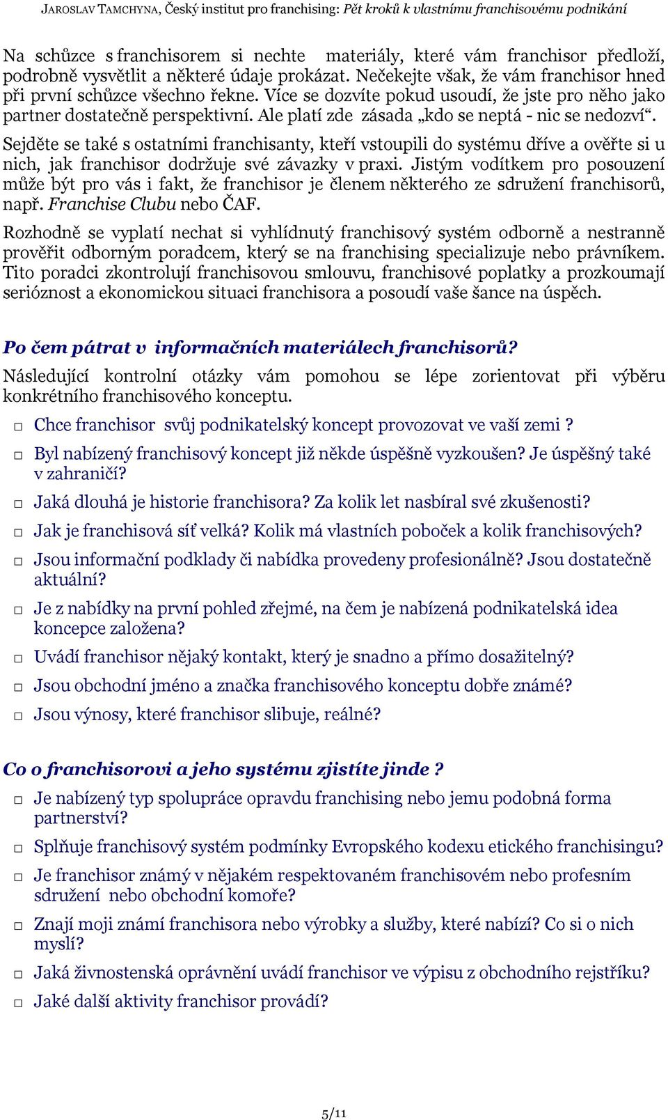 Sejděte se také s ostatními franchisanty, kteří vstoupili do systému dříve a ověřte si u nich, jak franchisor dodržuje své závazky v praxi.