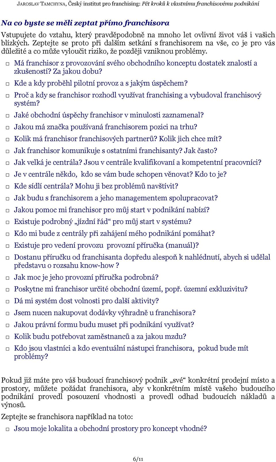 Má franchisor z provozování svého obchodního konceptu dostatek znalostí a zkušeností? Za jakou dobu? Kde a kdy proběhl pilotní provoz a s jakým úspěchem?