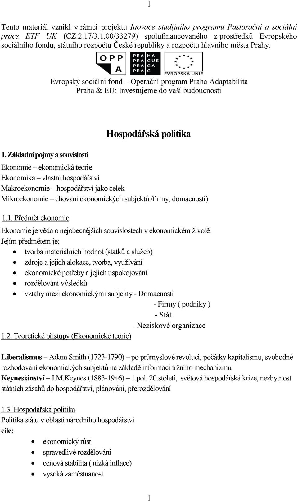 Základní pojmy a souvislosti Hospodářská politika Ekonomie ekonomická teorie Ekonomika vlastní hospodářství Makroekonomie hospodářství jako celek Mikroekonomie chování ekonomických subjektů /firmy,