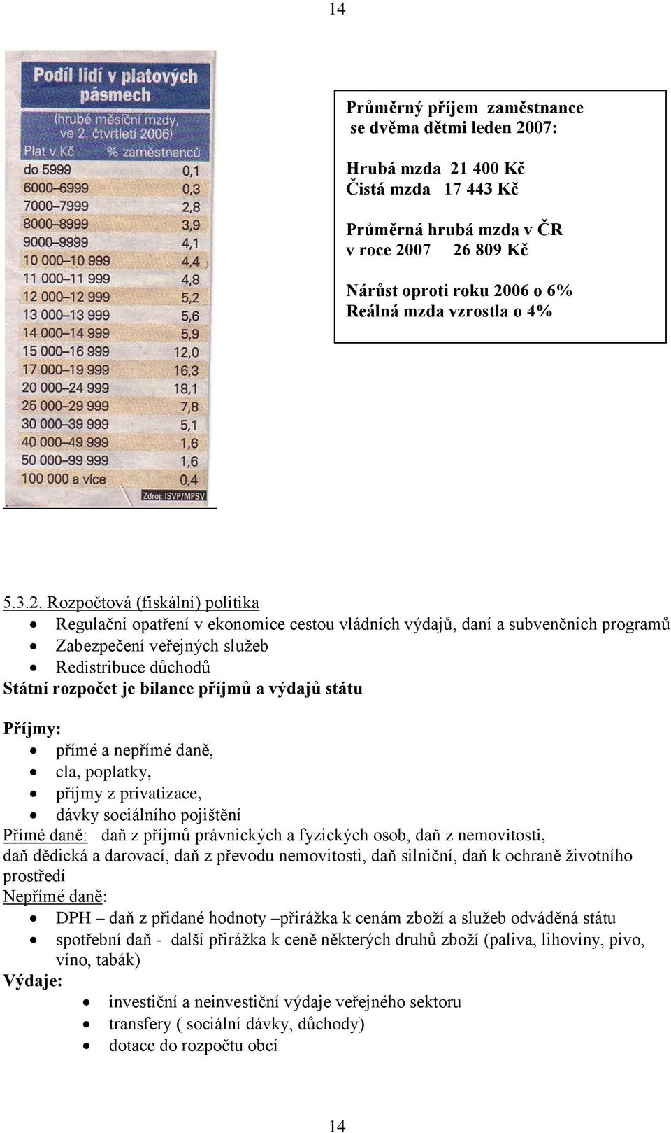 Rozpočtová (fiskální) politika Regulační opatření v ekonomice cestou vládních výdajů, daní a subvenčních programů Zabezpečení veřejných služeb Redistribuce důchodů Státní rozpočet je bilance příjmů a