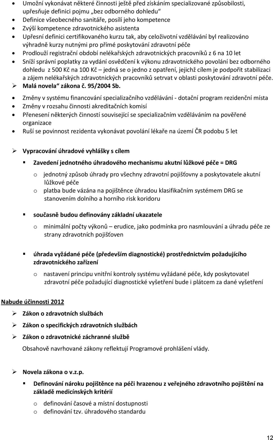 registrační období nelékařských zdravotnických pracovníků z 6 na 10 let Sníží správní poplatky za vydání osvědčení k výkonu zdravotnického povolání bez odborného dohledu z 500 Kč na 100 Kč jedná se o