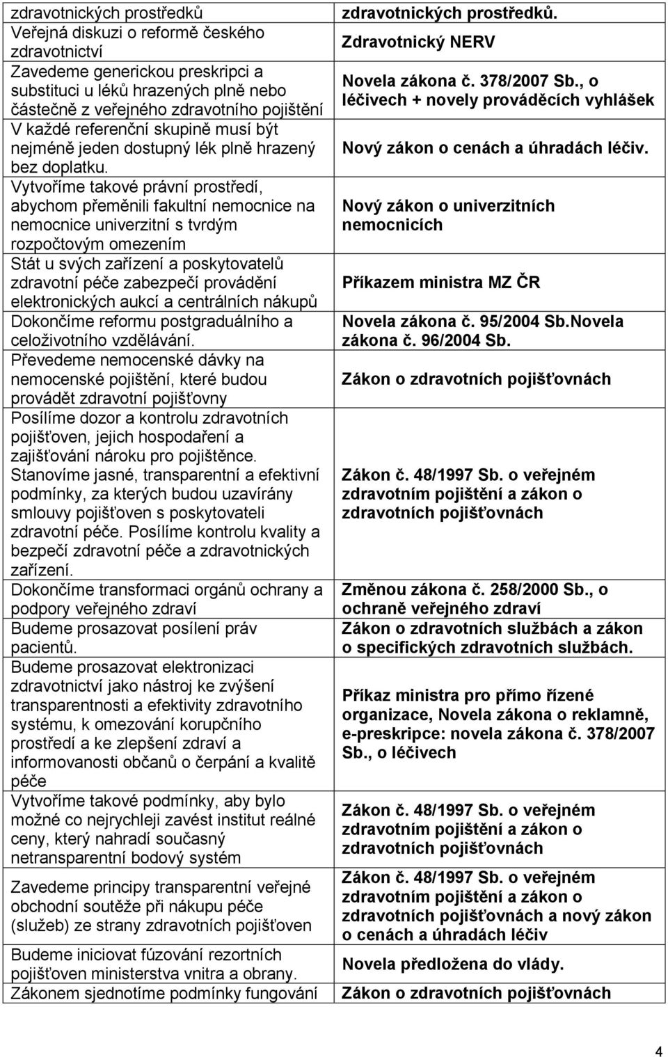 Vytvoříme takové právní prostředí, abychom přeměnili fakultní nemocnice na nemocnice univerzitní s tvrdým rozpočtovým omezením Stát u svých zařízení a poskytovatelů zdravotní péče zabezpečí provádění