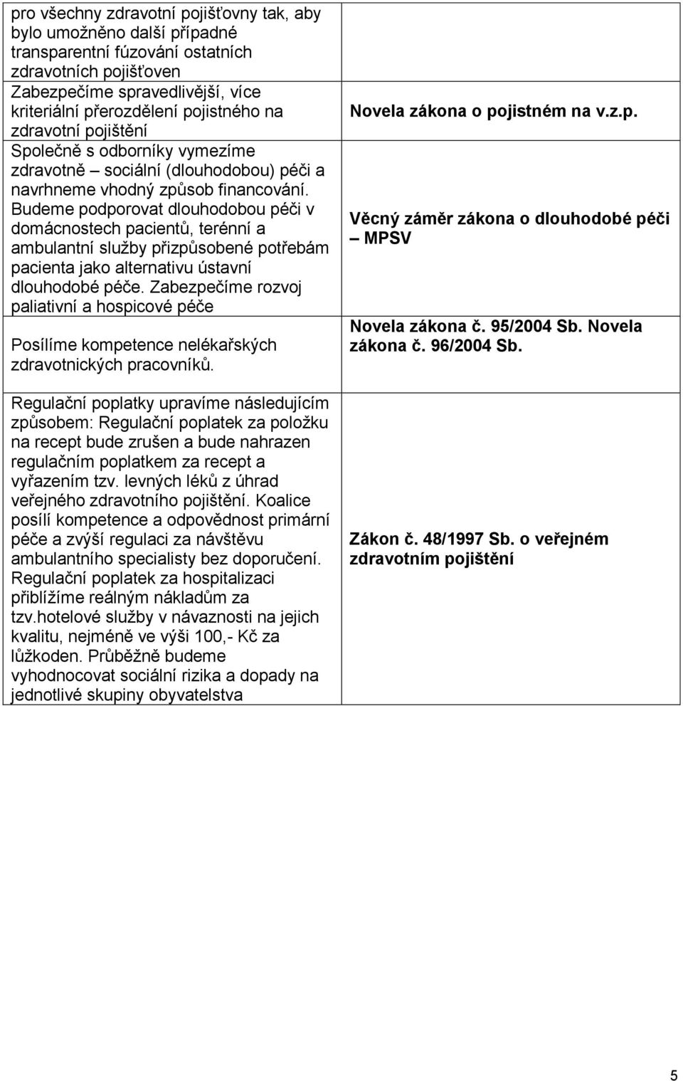 Budeme podporovat dlouhodobou péči v domácnostech pacientů, terénní a ambulantní služby přizpůsobené potřebám pacienta jako alternativu ústavní dlouhodobé péče.