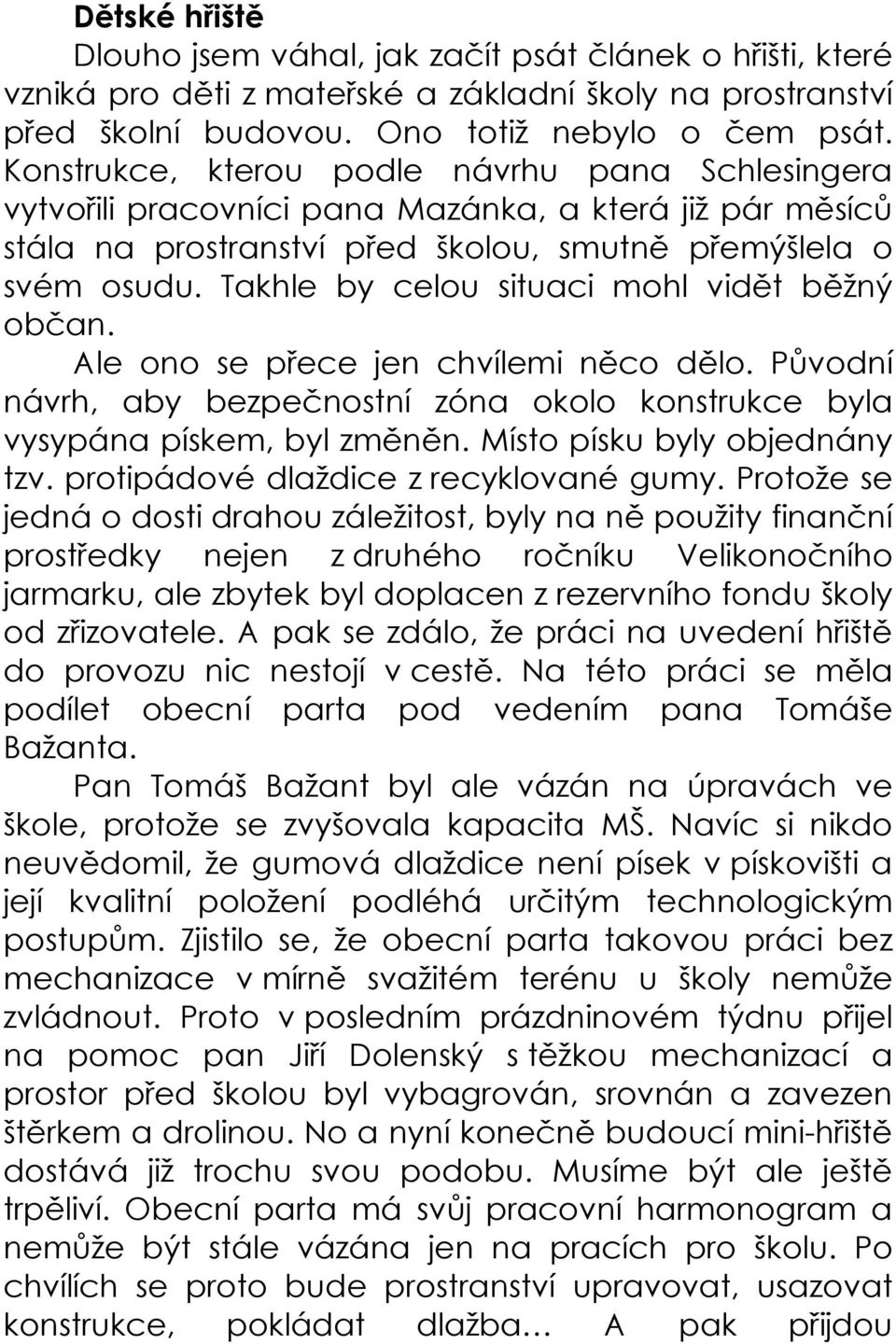 Takhle by celou situaci mohl vidět běžný občan. Ale ono se přece jen chvílemi něco dělo. Původní návrh, aby bezpečnostní zóna okolo konstrukce byla vysypána pískem, byl změněn.