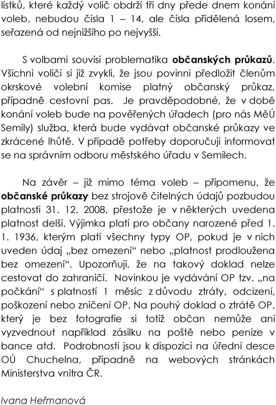 Je pravděpodobné, že v době konání voleb bude na pověřených úřadech (pro nás MěÚ Semily) služba, která bude vydávat občanské průkazy ve zkrácené lhůtě.