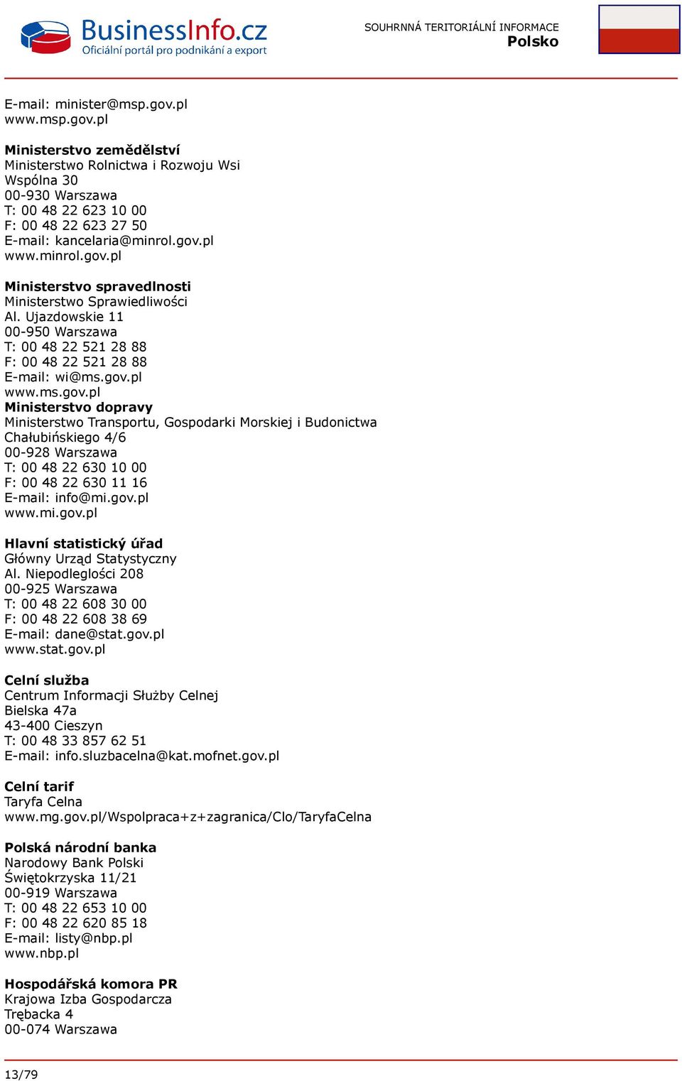 gov.pl www.mi.gov.pl Hlavní statistický úřad Główny Urząd Statystyczny Al. Niepodleglości 208 00-925 Warszawa T: 00 48 22 608 30 00 F: 00 48 22 608 38 69 E-mail: dane@stat.gov.pl www.stat.gov.pl Celní služba Centrum Informacji Służby Celnej Bielska 47a 43-400 Cieszyn T: 00 48 33 857 62 51 E-mail: info.