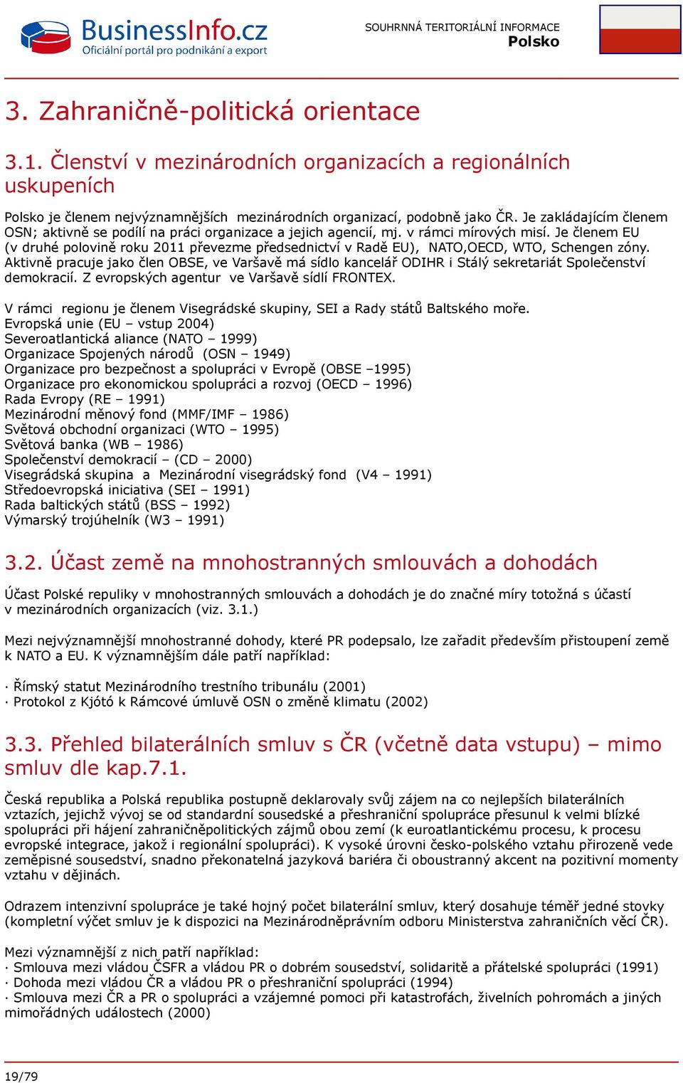 Je členem EU (v druhé polovině roku 2011 převezme předsednictví v Radě EU), NATO,OECD, WTO, Schengen zóny.