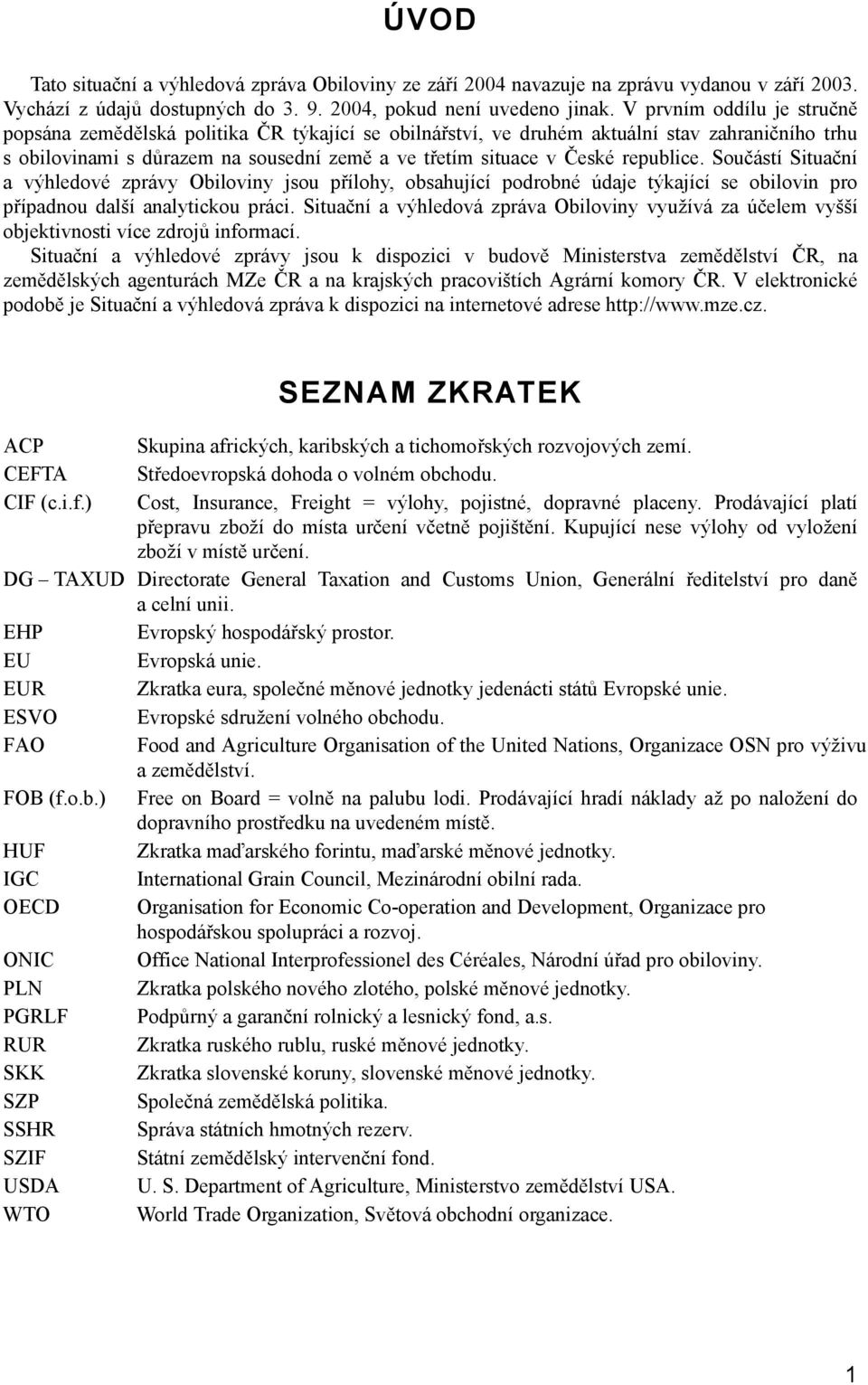 republice. Součástí Situační a výhledové zprávy Obiloviny jsou přílohy, obsahující podrobné údaje týkající se obilovin pro případnou další analytickou práci.