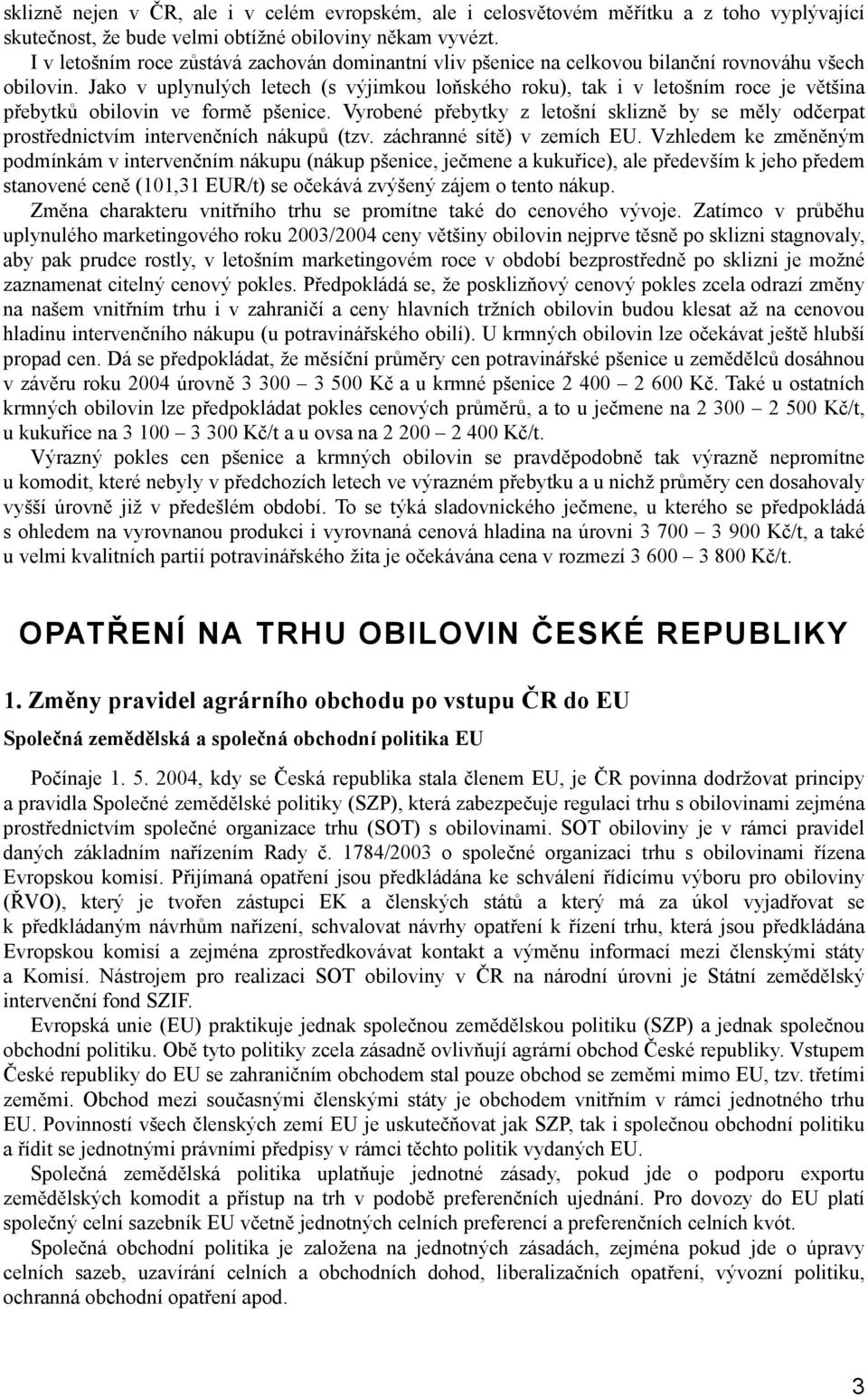 Jako v uplynulých letech (s výjimkou loňského roku), tak i v letošním roce je většina přebytků obilovin ve formě pšenice.