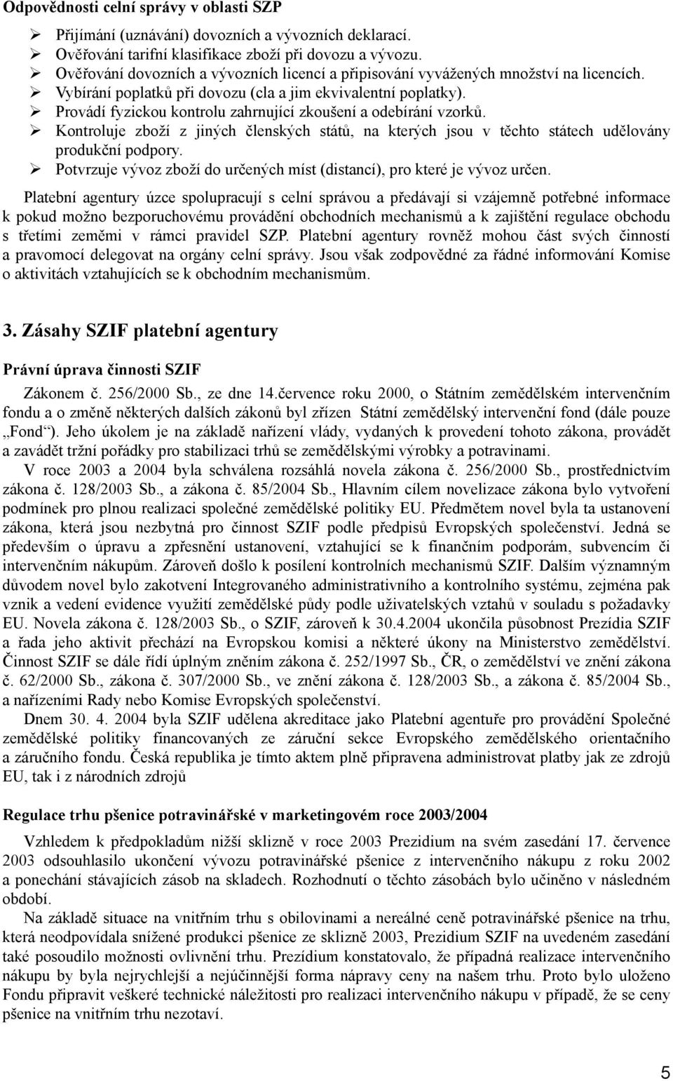 Provádí fyzickou kontrolu zahrnující zkoušení a odebírání vzorků. Kontroluje zboží z jiných členských států, na kterých jsou v těchto státech udělovány produkční podpory.