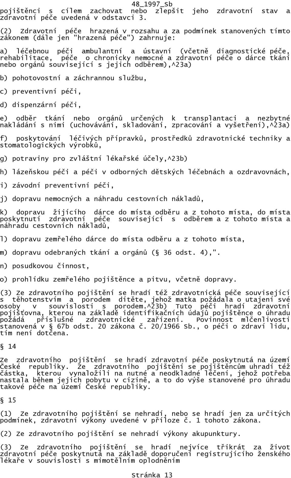 chronicky nemocné a zdravotní péče o dárce tkání nebo orgánů související s jejich odběrem),^23a) b) pohotovostní a záchrannou službu, c) preventivní péči, d) dispenzární péči, e) odběr tkání nebo