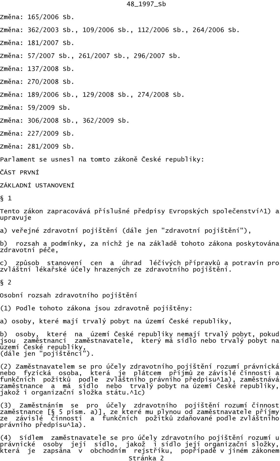 Parlament se usnesl na tomto zákoně České republiky: ČÁST PRVNÍ ZÁKLADNÍ USTANOVENÍ 1 Tento zákon zapracovává příslušné předpisy Evropských společenství^1) a upravuje a) veřejné zdravotní pojištění