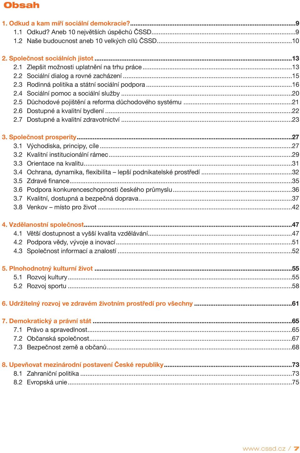5 Důchodové pojištění areformadůchodového systému...21 2.6 Dostupné akvalitní bydlení...22 2.7 Dostupné a kvalitní zdravotnictví...23 3. Společnost prosperity...27 3.1 Východiska, principy, cíle...27 3.2 Kvalitní institucionální rámec.