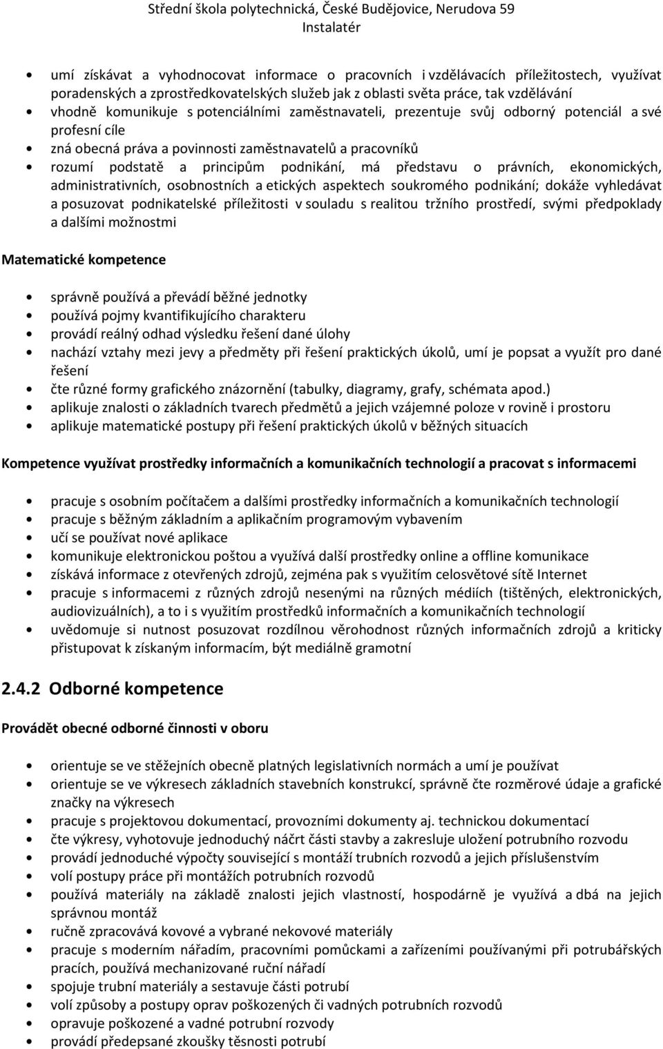 právních, ekonomických, administrativních, osobnostních a etických aspektech soukromého podnikání; dokáže vyhledávat a posuzovat podnikatelské příležitosti v souladu s realitou tržního prostředí,