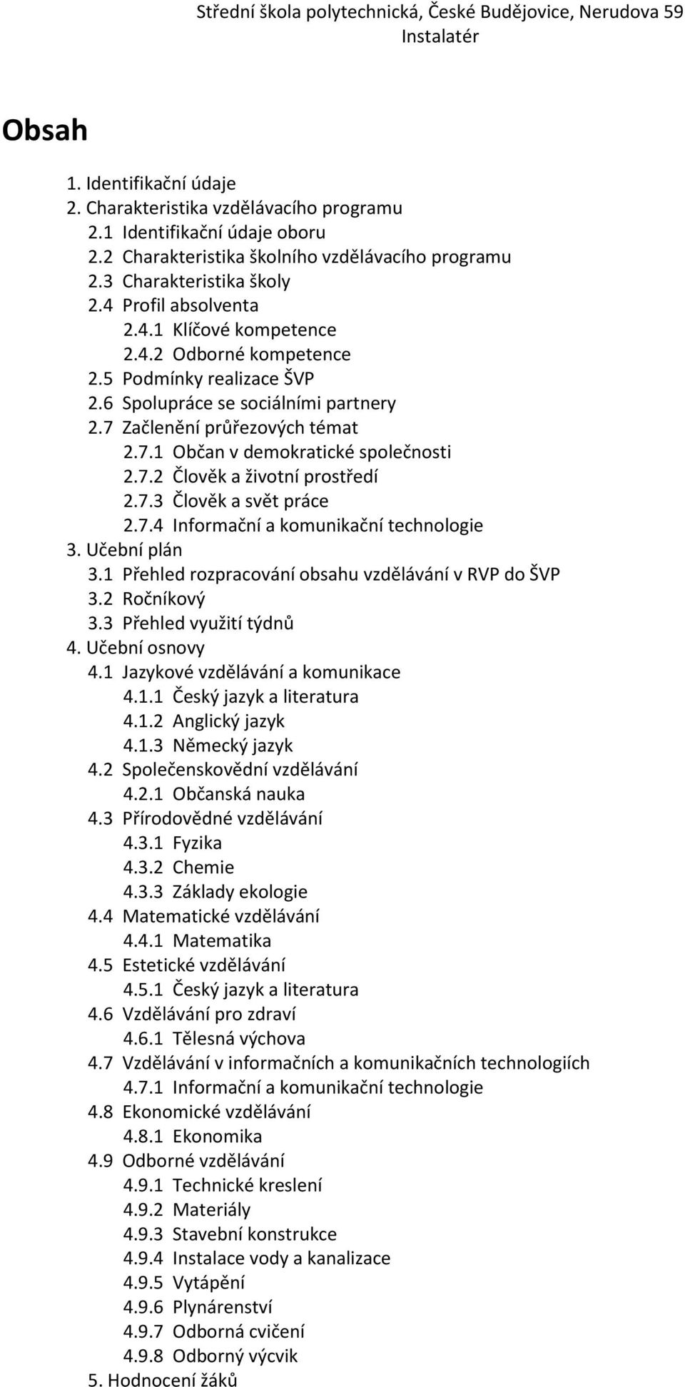 7.2 Člověk a životní prostředí 2.7.3 Člověk a svět práce 2.7.4 Informační a komunikační technologie 3. Učební plán 3.1 Přehled rozpracování obsahu vzdělávání v RVP do ŠVP 3.2 Ročníkový 3.