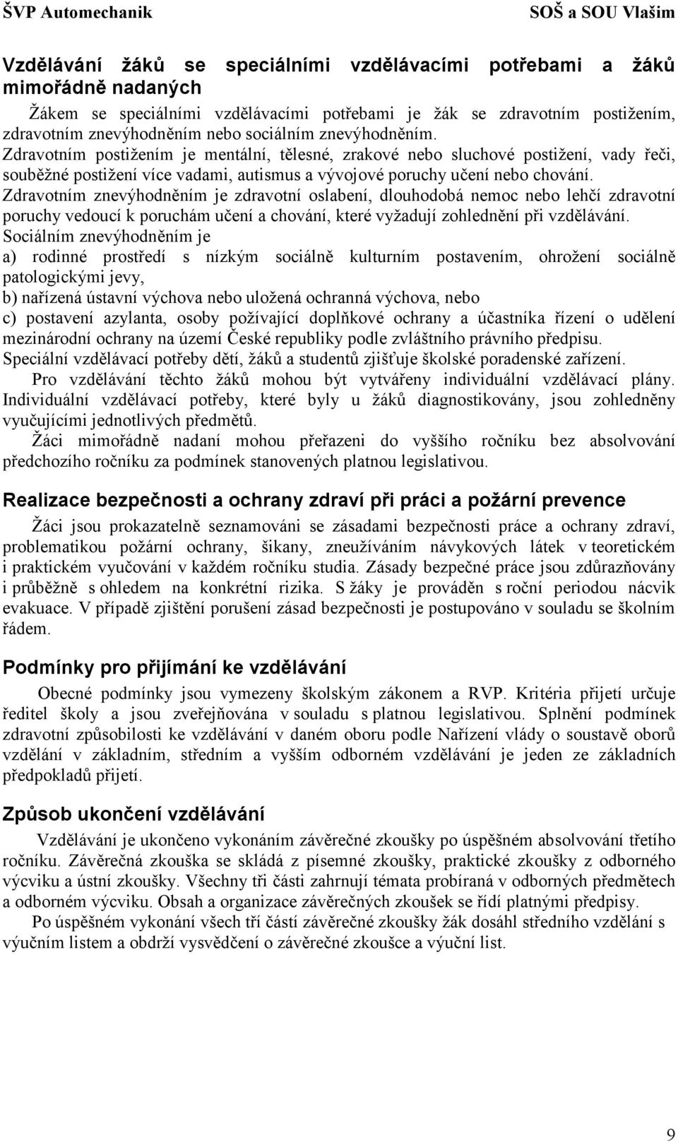 Zdravotním znevýhodněním je zdravotní oslabení, dlouhodobá nemoc nebo lehčí zdravotní poruchy vedoucí k poruchám učení a chování, které vyžadují zohlednění při vzdělávání.