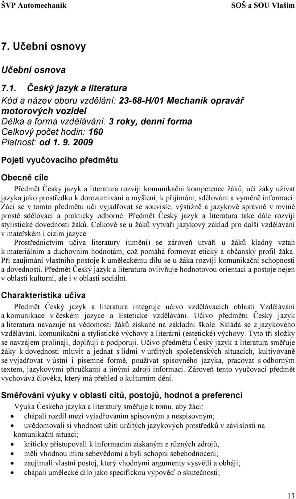 2009 Pojetí vyučovacího předmětu Obecné cíle Předmět Český jazyk a literatura rozvíjí komunikační kompetence žáků, učí žáky užívat jazyka jako prostředku k dorozumívání a myšlení, k přijímání,