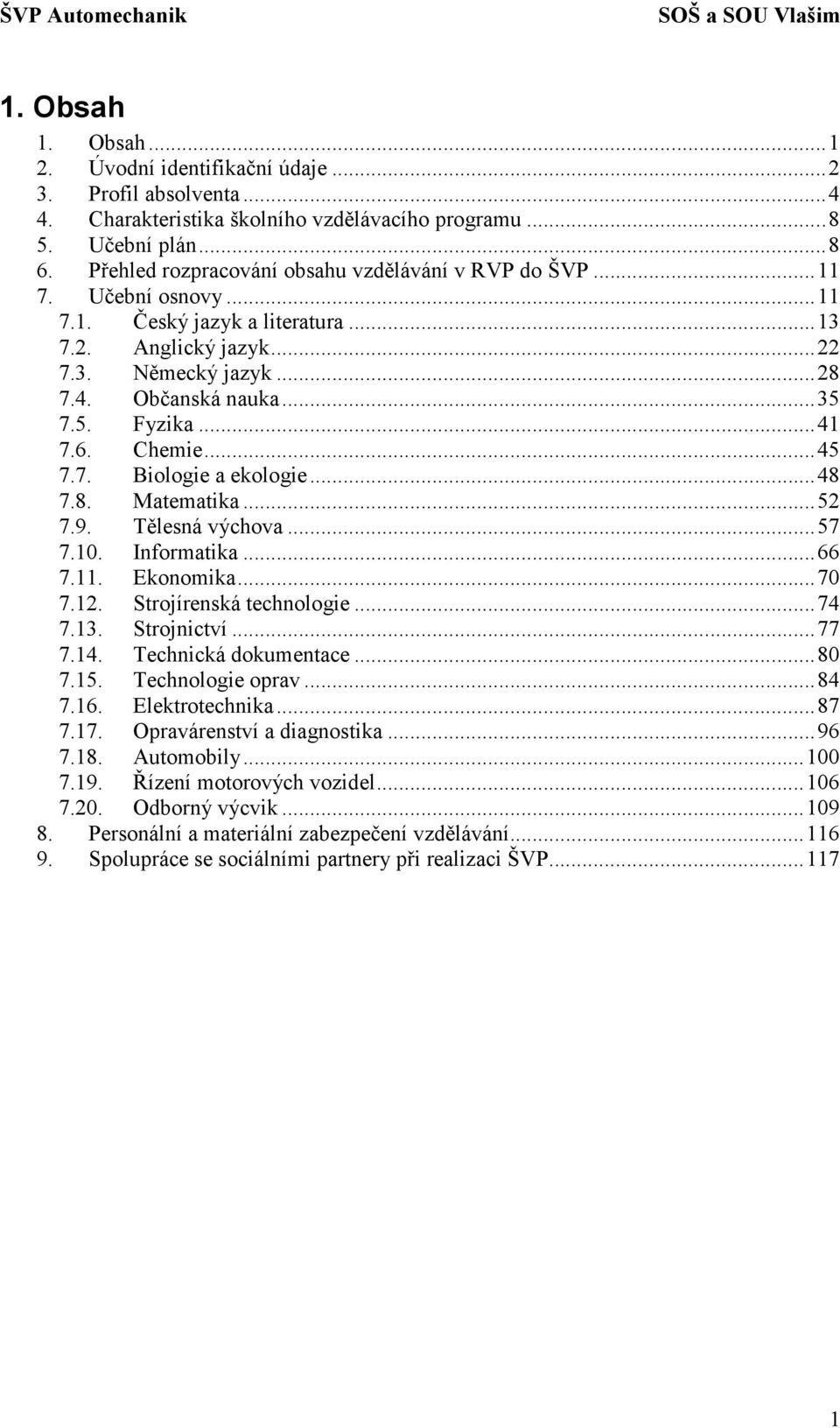 ..41 7.6. Chemie...45 7.7. Biologie a ekologie...48 7.8. Matematika...52 7.9. Tělesná výchova...57 7.10. Informatika...66 7.11. Ekonomika...70 7.12. Strojírenská technologie...74 7.13. Strojnictví.