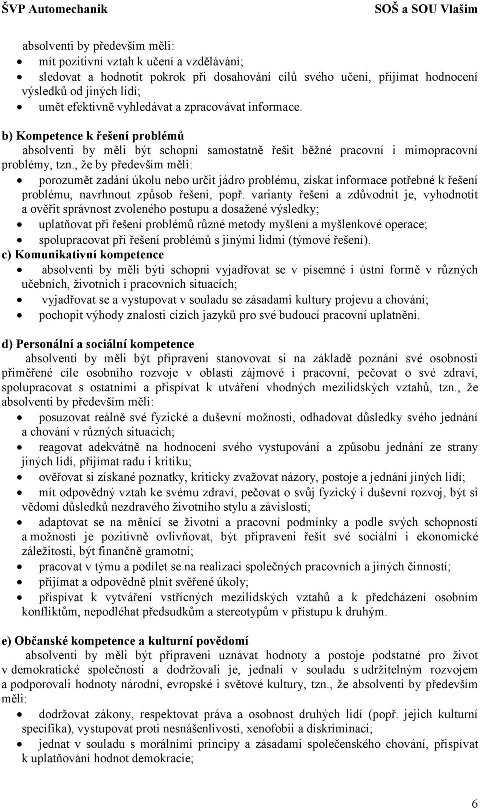 , že by především měli: porozumět zadání úkolu nebo určit jádro problému, získat informace potřebné k řešení problému, navrhnout způsob řešení, popř.