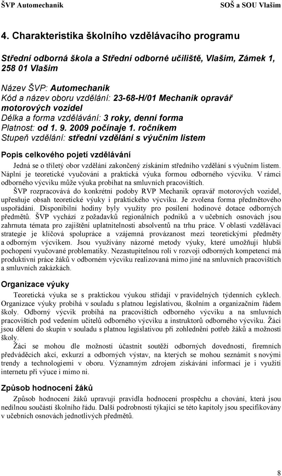 ročníkem Stupeň vzdělání: střední vzdělání s výučním listem Popis celkového pojetí vzdělávání Jedná se o tříletý obor vzdělání zakončený získáním středního vzdělání s výučním listem.