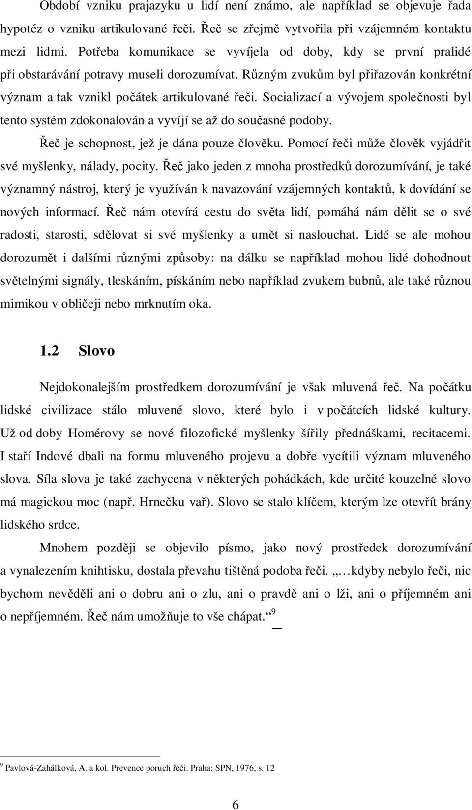 Socializací a vývojem spole nosti byl tento systém zdokonalován a vyvíjí se až do sou asné podoby. je schopnost, jež je dána pouze lov ku. Pomocí i m že lov k vyjád it své myšlenky, nálady, pocity.