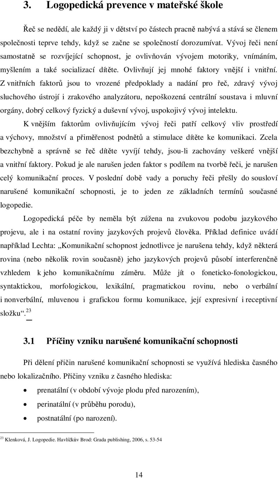 Z vnit ních faktor jsou to vrozené p edpoklady a nadání pro, zdravý vývoj sluchového ústrojí i zrakového analyzátoru, nepoškozená centrální soustava i mluvní orgány, dobrý celkový fyzický a duševní