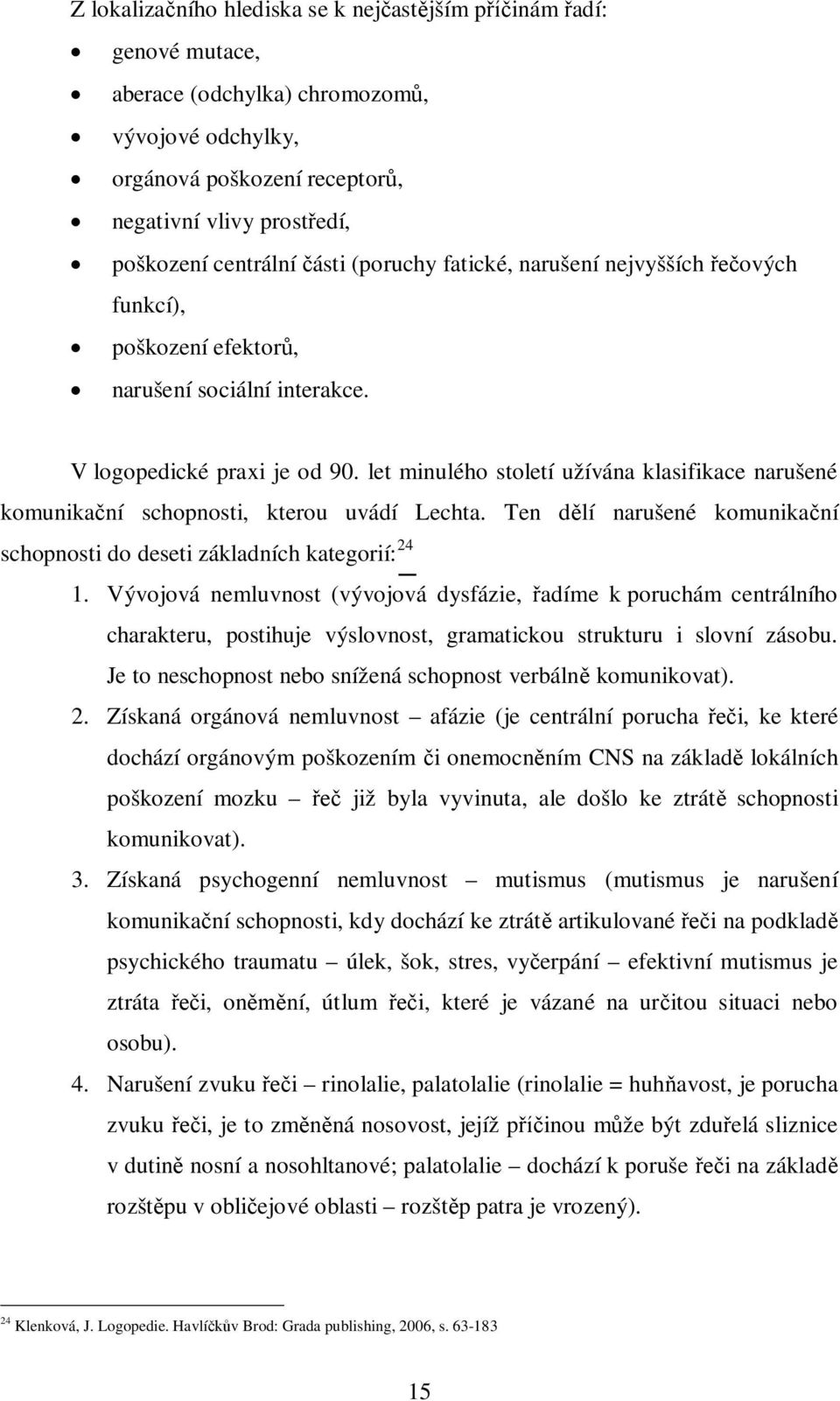 let minulého století užívána klasifikace narušené komunika ní schopnosti, kterou uvádí Lechta. Ten d lí narušené komunika ní schopnosti do deseti základních kategorií: 24 1.