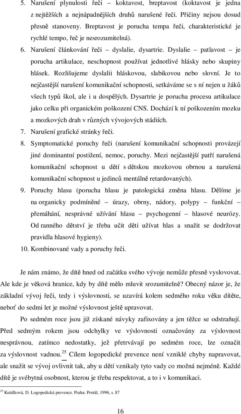 Dyslalie patlavost je porucha artikulace, neschopnost používat jednotlivé hlásky nebo skupiny hlásek. Rozlišujeme dyslalii hláskovou, slabikovou nebo slovní.