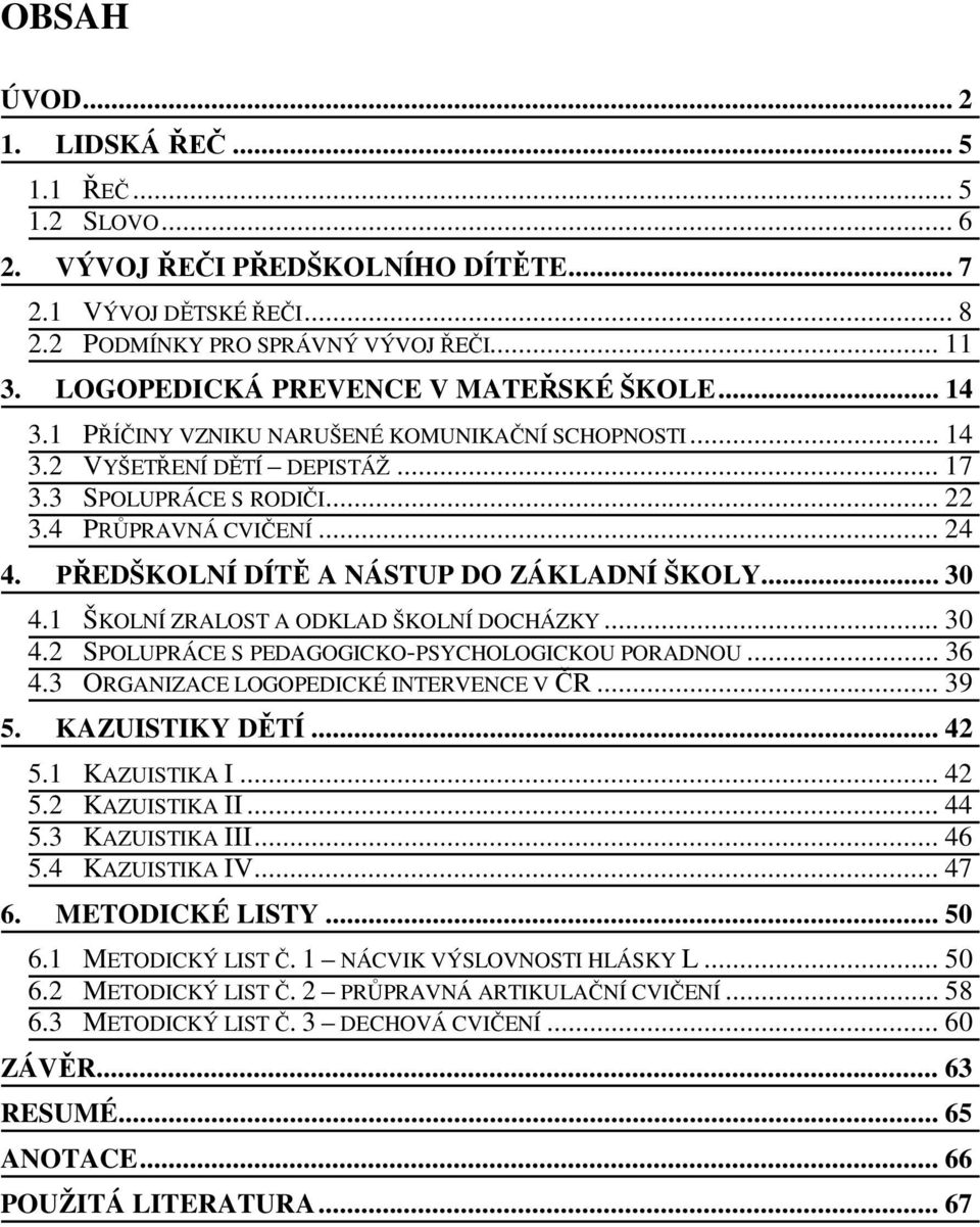 .. 30 4.1 ŠKOLNÍ ZRALOST A ODKLAD ŠKOLNÍ DOCHÁZKY... 30 4.2 SPOLUPRÁCE S PEDAGOGICKO-PSYCHOLOGICKOU PORADNOU... 36 4.3 ORGANIZACE LOGOPEDICKÉ INTERVENCE V R... 39 5. KAZUISTIKY D TÍ... 42 5.
